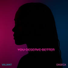 You Deserve Better by Valiant & DASECA